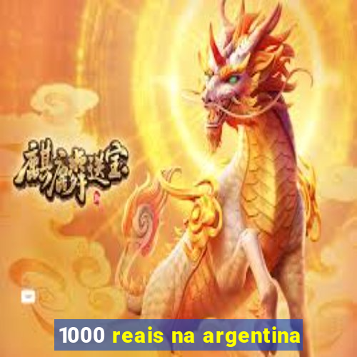 1000 reais na argentina